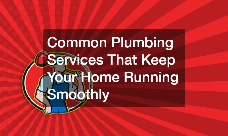 Common Plumbing Services That Keep Your Home Running Smoothly