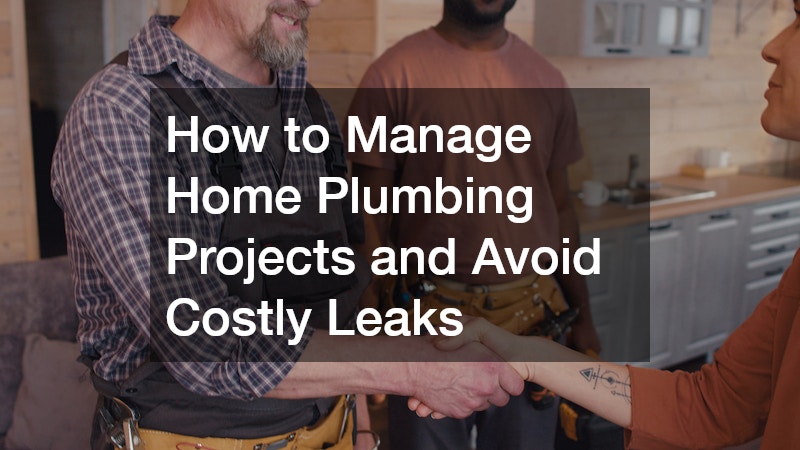 How to Manage Home Plumbing Projects and Avoid Costly Leaks